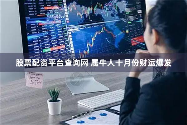 股票配资平台查询网 属牛人十月份财运爆发