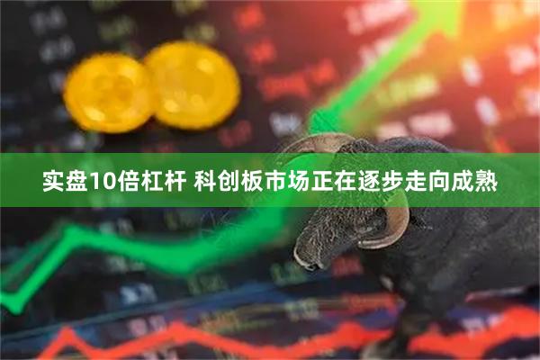 实盘10倍杠杆 科创板市场正在逐步走向成熟