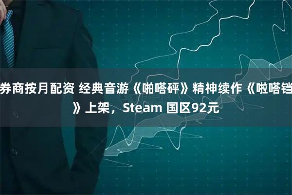 券商按月配资 经典音游《啪嗒砰》精神续作《啦嗒铛》上架，Steam 国区92元