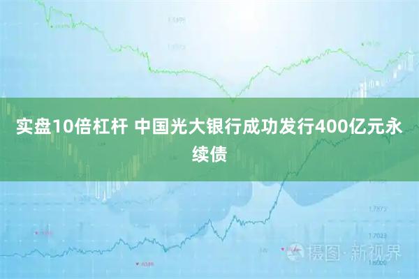 实盘10倍杠杆 中国光大银行成功发行400亿元永续债