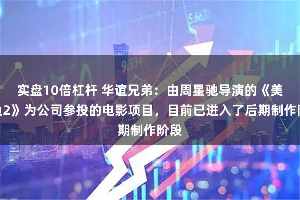 实盘10倍杠杆 华谊兄弟：由周星驰导演的《美人鱼2》为公司参投的电影项目，目前已进入了后期制作阶段