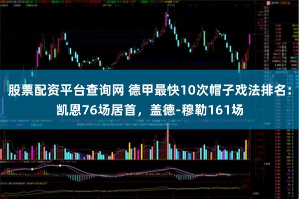 股票配资平台查询网 德甲最快10次帽子戏法排名：凯恩76场居首，盖德-穆勒161场