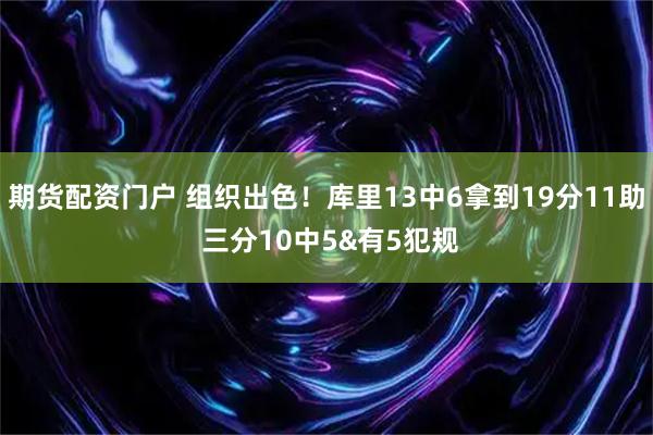 期货配资门户 组织出色！库里13中6拿到19分11助 三分10中5&有5犯规