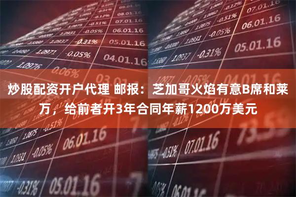 炒股配资开户代理 邮报：芝加哥火焰有意B席和莱万，给前者开3年合同年薪1200万美元