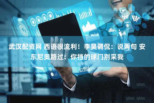 武汉配资网 西语很流利！李昊调侃：说两句 安东尼奥路过：你挡的球门别采我