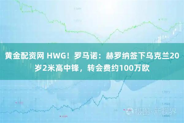 黄金配资网 HWG！罗马诺：赫罗纳签下乌克兰20岁2米高中锋，转会费约100万欧