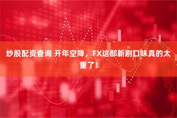 炒股配资查询 开年空降，FX这部新剧口味真的太重了！