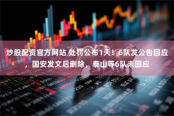 炒股配资官方网站 处罚公布1天！6队发公告回应，国安发文后删除，泰山等6队未回应