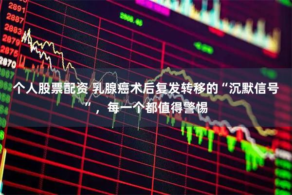 个人股票配资 乳腺癌术后复发转移的“沉默信号”，每一个都值得警惕