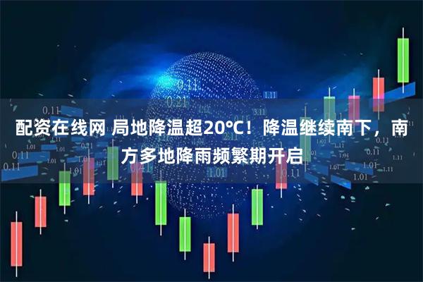 配资在线网 局地降温超20℃！降温继续南下，南方多地降雨频繁期开启