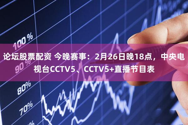 论坛股票配资 今晚赛事：2月26日晚18点，中央电视台CCTV5、CCTV5+直播节目表