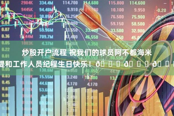 炒股开户流程 祝我们的球员阿不都海米提和工作人员纪程生日快乐！🎂🎂🎂