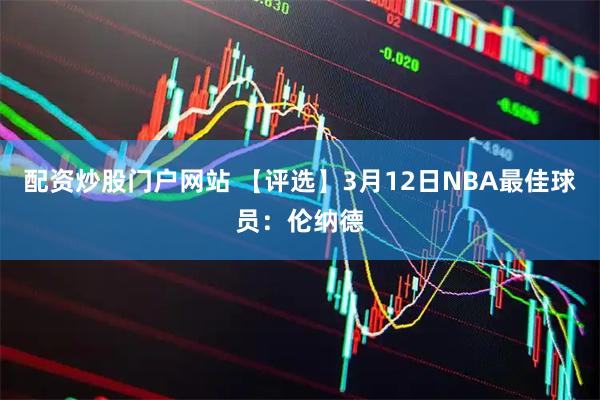 配资炒股门户网站 【评选】3月12日NBA最佳球员：伦纳德