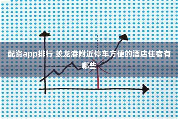配资app排行 蛟龙港附近停车方便的酒店住宿有哪些