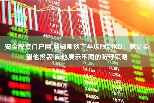 安全配资门户网 詹姆斯谈下半场限制KD：就是希望他投丢 向他展示不同的防守策略