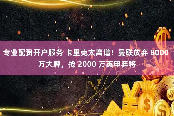 专业配资开户服务 卡里克太离谱！曼联放弃 8000 万大牌，抢 2000 万英甲弃将