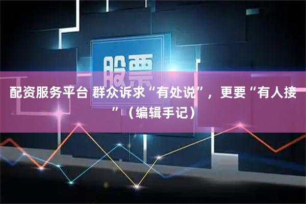配资服务平台 群众诉求“有处说”，更要“有人接”（编辑手记）