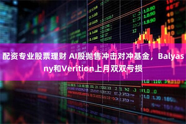 配资专业股票理财 AI股抛售冲击对冲基金，Balyasny和Verition上月双双亏损