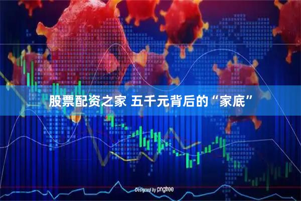 股票配资之家 五千元背后的“家底”